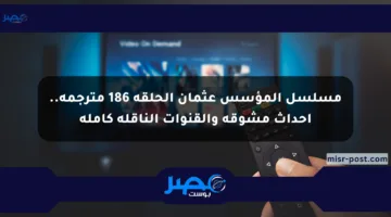 مسلسل المؤسس عثمان الحلقة 186 مترجمة.. أحداث مشوقة والقنوات الناقلة كاملة